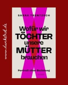 Wofür wir Töchter unsere Mütter brauchen von Sarah Trentzsch Rezi dunkelrot.de.