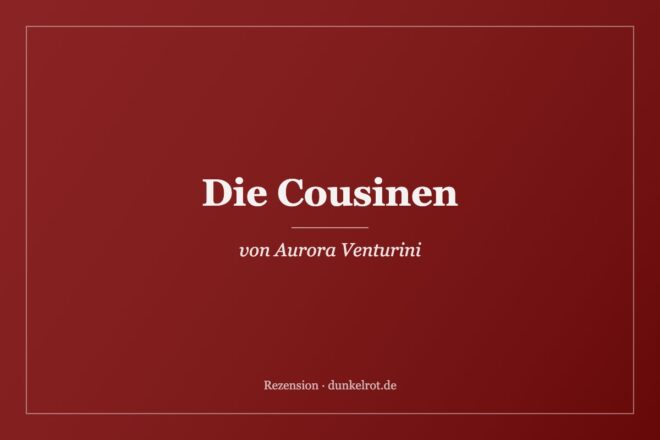 Titelbild zur Rezension: Die Cousinen von Aurora Venturini auf dunkelrot.de