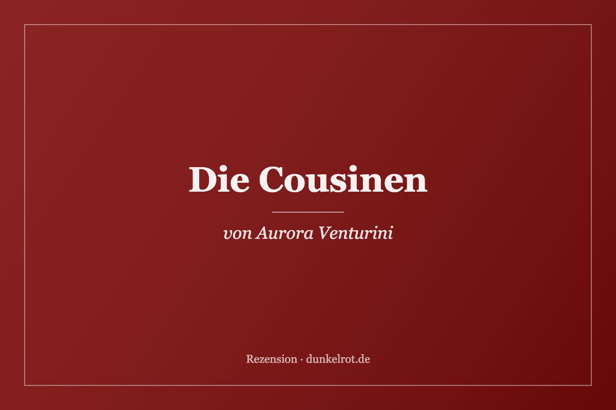Titelbild zur Rezension: Die Cousinen von Aurora Venturini auf dunkelrot.de