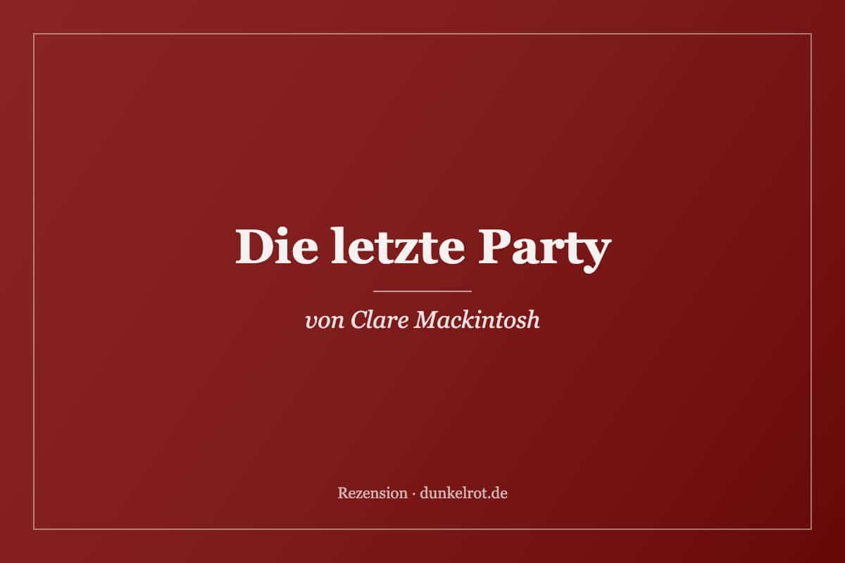 Titelbild zur Rezension: Die letzte Party von Clare Mackintosh auf dunkelrot.de