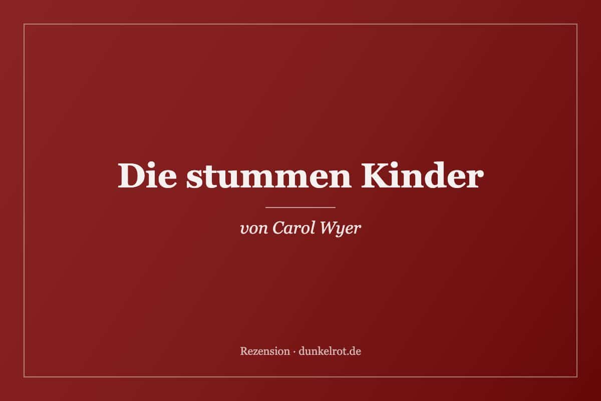 Titelbild zur Rezension: Die stummen Kinder von Carol Wyer auf dunkelrot.de