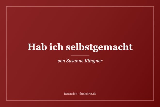 Titelbild zur Rezension: Hab ich selbstgemacht von Susanne Klingner auf dunkelrot.de