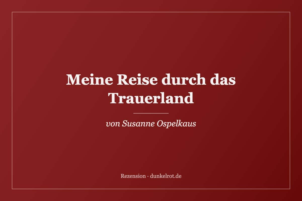 Titelbild zur Rezension: Meine Reise durch das Trauerland von Susanne Ospelkaus auf dunkelrot.de