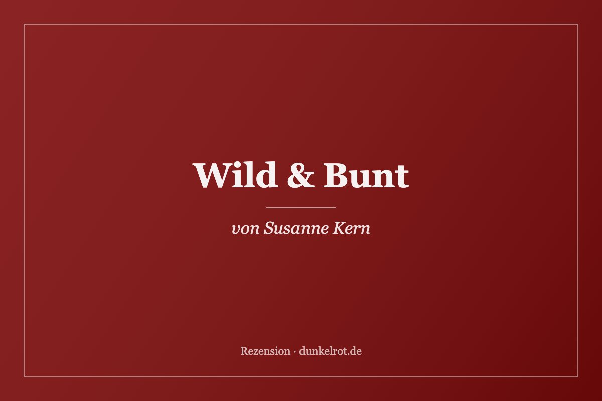 Titelbild zur Rezension: Wild & Bunt von Susanne Kern auf dunkelrot.de