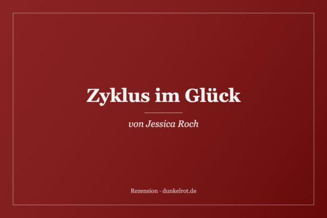 Titelbild zur Rezension: Zyklus im Glück von Jessica Roch auf dunkelrot.de