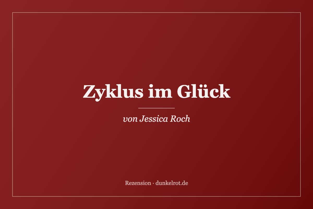 Titelbild zur Rezension: Zyklus im Glück von Jessica Roch auf dunkelrot.de
